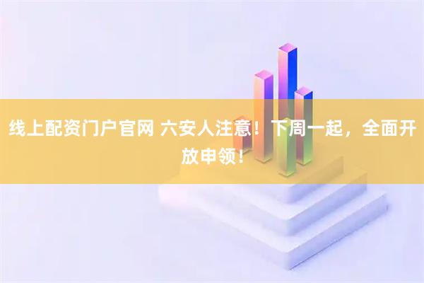 线上配资门户官网 六安人注意！下周一起，全面开放申领！