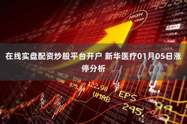 在线实盘配资炒股平台开户 新华医疗01月05日涨停分析
