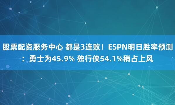 股票配资服务中心 都是3连败！ESPN明日胜率预测：勇士为45.9% 独行侠54.1%稍占上风