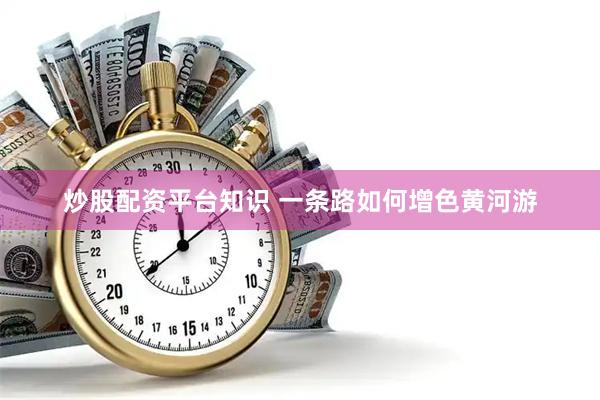 炒股配资平台知识 一条路如何增色黄河游
