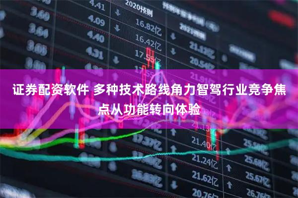 证券配资软件 多种技术路线角力智驾行业竞争焦点从功能转向体验